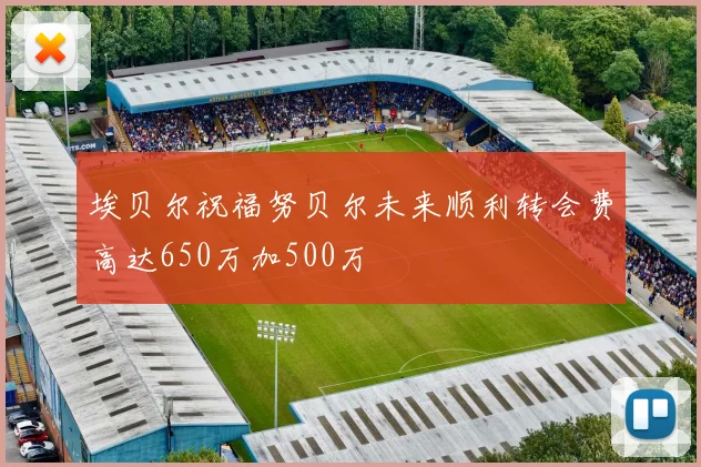 埃贝尔祝福努贝尔未来顺利转会费高达650万加500万