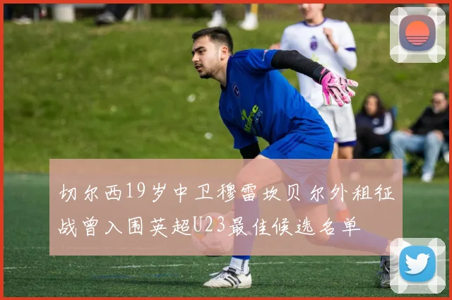 切尔西19岁中卫穆雷坎贝尔外租征战曾入围英超U23最佳候选名单