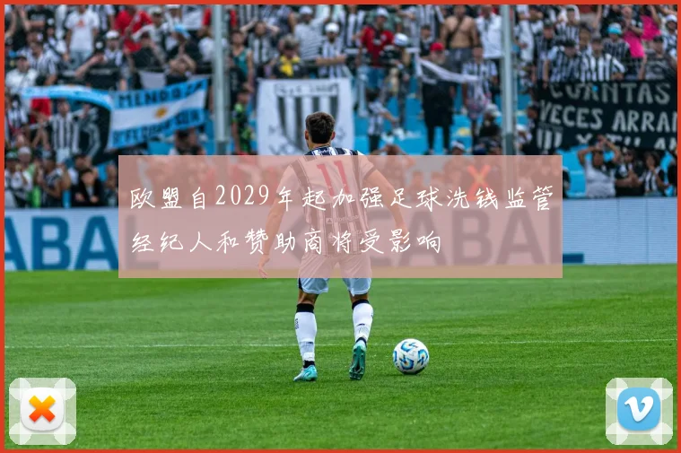 欧盟自2029年起加强足球洗钱监管经纪人和赞助商将受影响