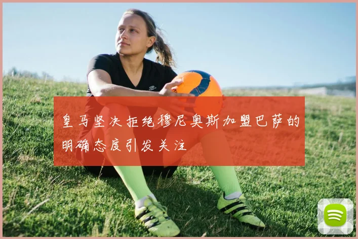 皇马坚决拒绝穆尼奥斯加盟巴萨的明确态度引发关注