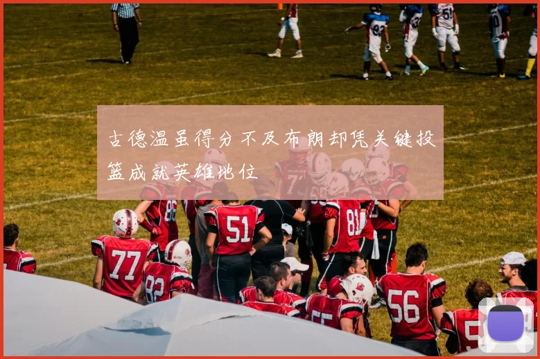 古德温虽得分不及布朗却凭关键投篮成就英雄地位