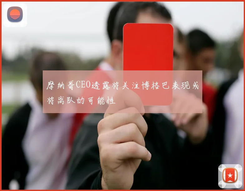摩纳哥CEO透露将关注博格巴表现或将离队的可能性