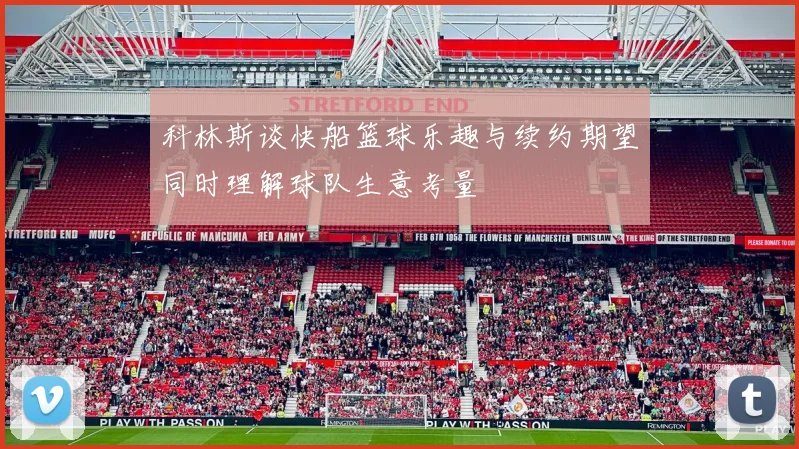 科林斯谈快船篮球乐趣与续约期望同时理解球队生意考量