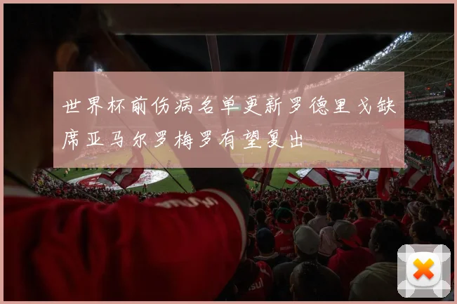 世界杯前伤病名单更新罗德里戈缺席亚马尔罗梅罗有望复出